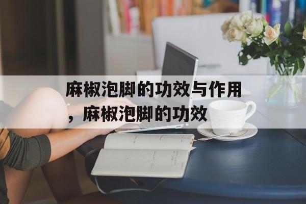 麻椒泡脚的功效与作用，麻椒泡脚的功效-第1张图片-