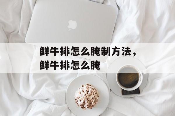 鲜牛排怎么腌制方法，鲜牛排怎么腌-第1张图片-