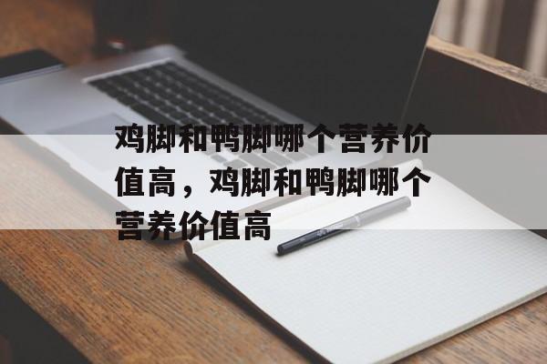 鸡脚和鸭脚哪个营养价值高，鸡脚和鸭脚哪个营养价值高-第1张图片-