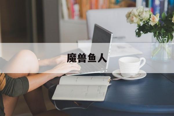 魔兽鱼人-第1张图片-