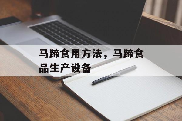 马蹄食用方法，马蹄食品生产设备-第1张图片-