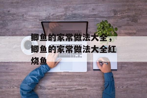 鲫鱼的家常做法大全，鲫鱼的家常做法大全红烧鱼-第1张图片-