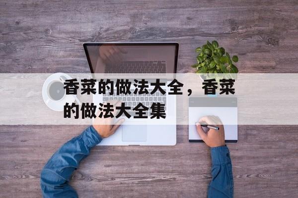 香菜的做法大全，香菜的做法大全集-第1张图片-