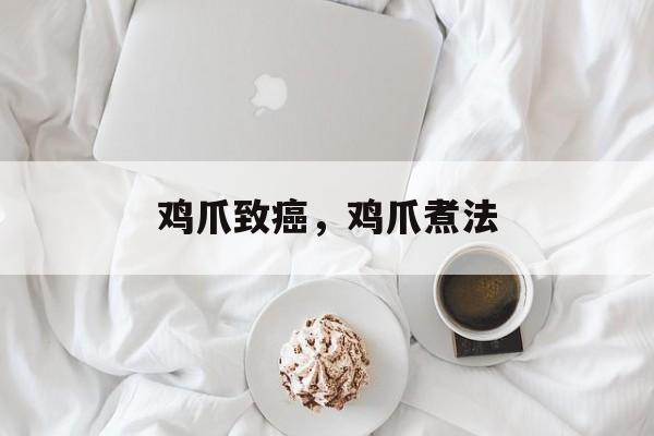 鸡爪致癌，鸡爪煮法-第1张图片-