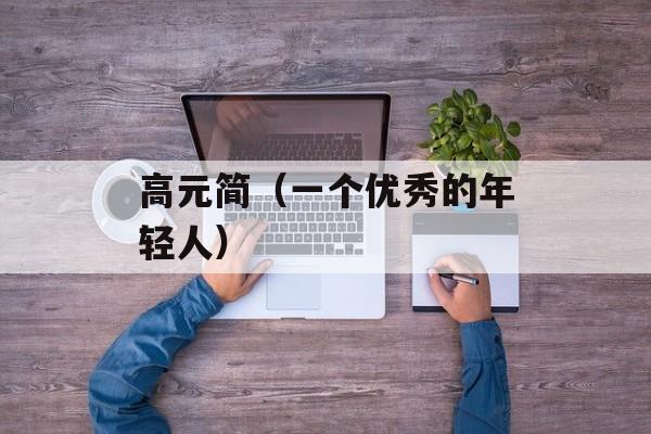 高元简（一个优秀的年轻人）-第1张图片-