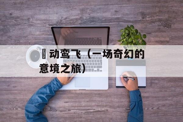 鹓动鸾飞（一场奇幻的意境之旅）-第1张图片-
