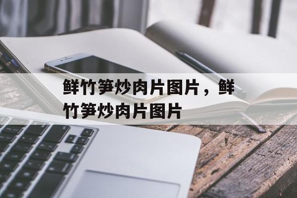 鲜竹笋炒肉片图片，鲜竹笋炒肉片图片-第1张图片-