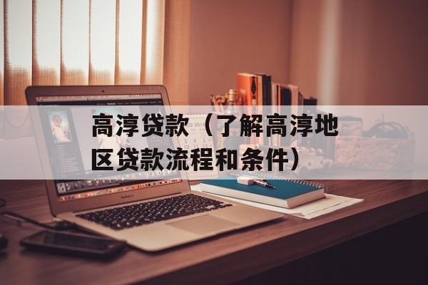 高淳贷款（了解高淳地区贷款流程和条件）-第1张图片-