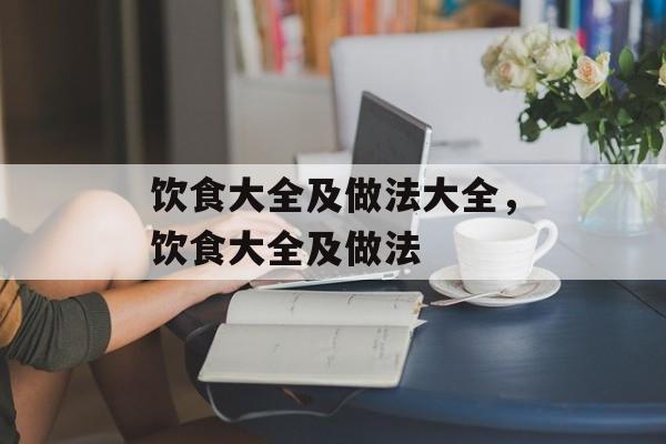 饮食大全及做法大全，饮食大全及做法-第1张图片-
