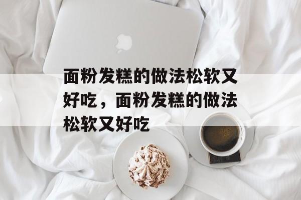 面粉发糕的做法松软又好吃，面粉发糕的做法松软又好吃-第1张图片-