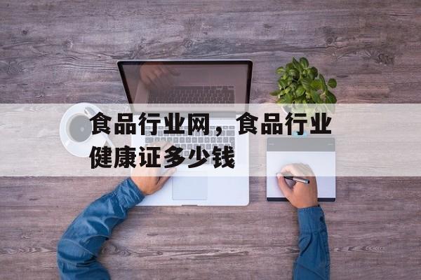 食品行业网，食品行业健康证多少钱-第1张图片-