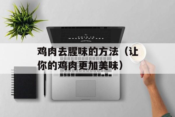 鸡肉去腥味的方法（让你的鸡肉更加美味）-第1张图片-