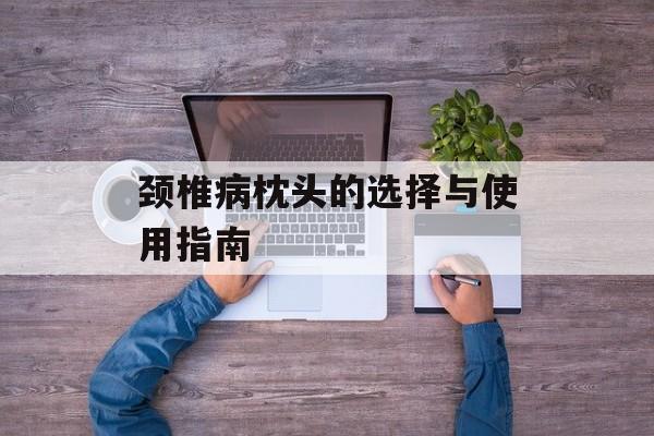 颈椎病枕头的选择与使用指南-第1张图片-