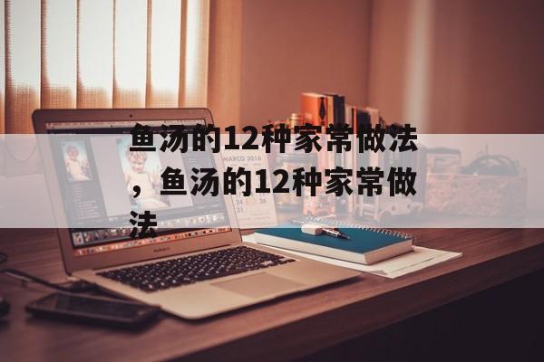 鱼汤的12种家常做法，鱼汤的12种家常做法-第1张图片-