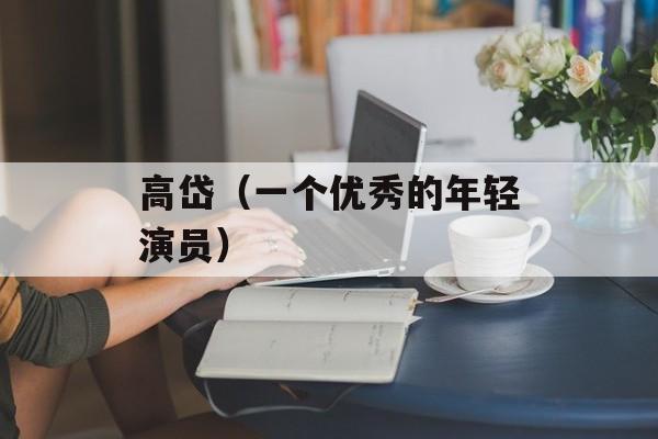 高岱（一个优秀的年轻演员）-第1张图片-