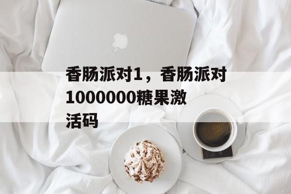 香肠派对1，香肠派对1000000糖果激活码-第1张图片-