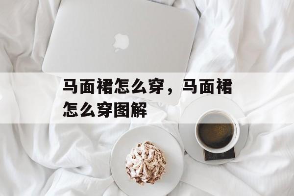 马面裙怎么穿，马面裙怎么穿图解-第1张图片-