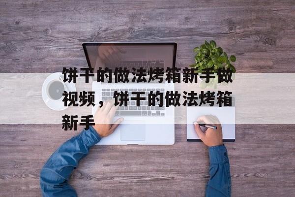 饼干的做法烤箱新手做视频，饼干的做法烤箱新手-第1张图片-