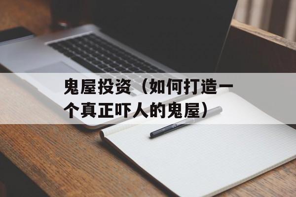 鬼屋投资（如何打造一个真正吓人的鬼屋）-第1张图片-