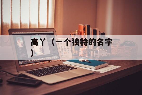 高丫（一个独特的名字）-第1张图片-
