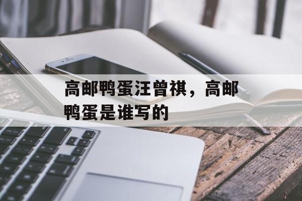 高邮鸭蛋汪曾祺，高邮鸭蛋是谁写的-第1张图片-