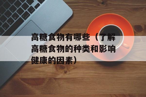 高糖食物有哪些（了解高糖食物的种类和影响健康的因素）-第1张图片-