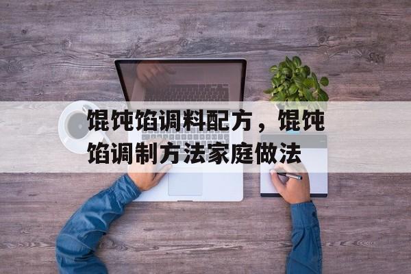 馄饨馅调料配方，馄饨馅调制方法家庭做法-第1张图片-