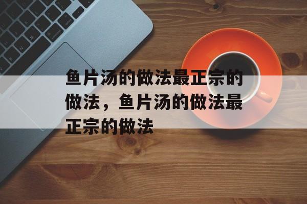 鱼片汤的做法最正宗的做法，鱼片汤的做法最正宗的做法-第1张图片-