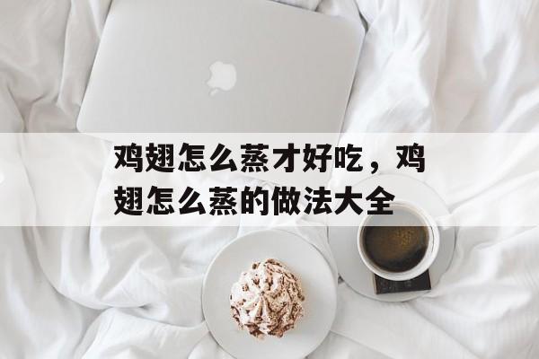 鸡翅怎么蒸才好吃，鸡翅怎么蒸的做法大全-第1张图片-