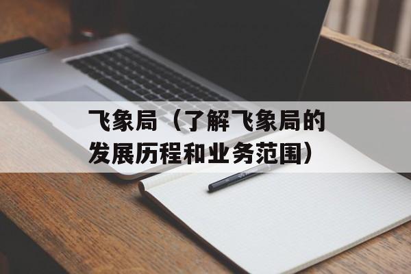 飞象局（了解飞象局的发展历程和业务范围）-第1张图片-