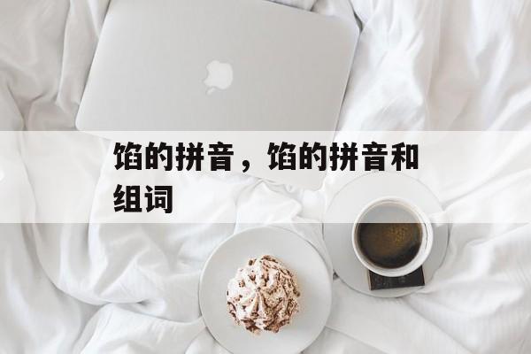 馅的拼音，馅的拼音和组词-第1张图片-