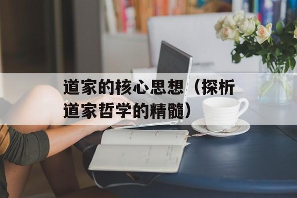 道家的核心思想（探析道家哲学的精髓）-第1张图片-