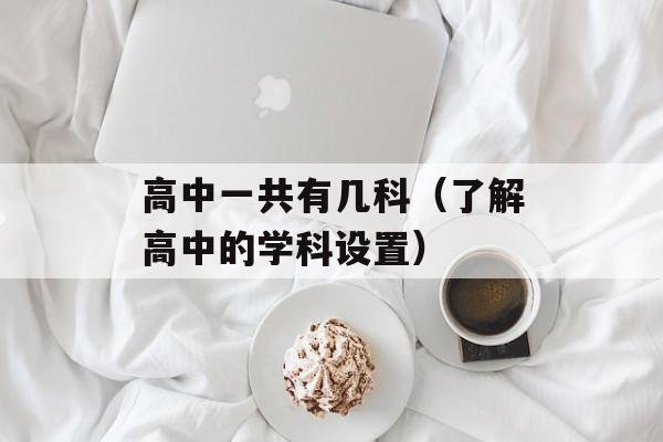 高中一共有几科（了解高中的学科设置）-第1张图片-