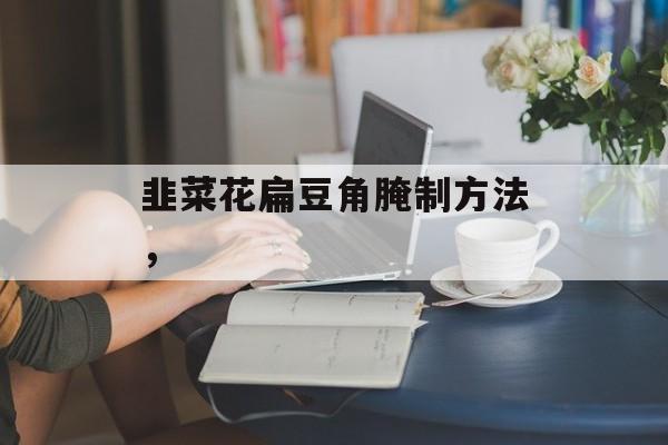 韭菜花扁豆角腌制方法，-第1张图片-