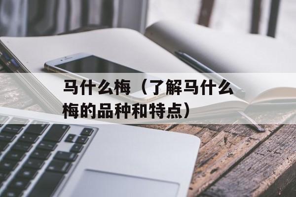 马什么梅（了解马什么梅的品种和特点）-第1张图片-