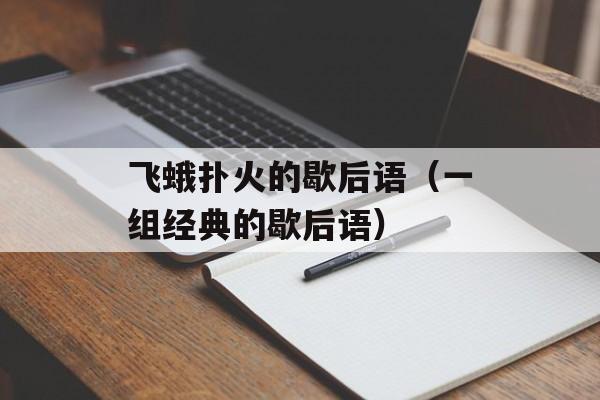 飞蛾扑火的歇后语（一组经典的歇后语）-第1张图片-