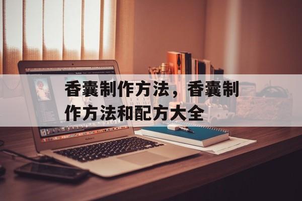 香囊制作方法，香囊制作方法和配方大全-第1张图片-