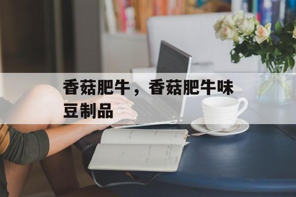 香菇肥牛，香菇肥牛味豆制品-第1张图片-