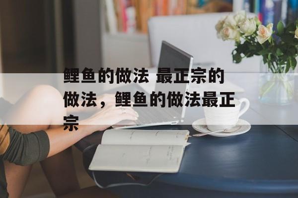 鲤鱼的做法 最正宗的做法，鲤鱼的做法最正宗-第1张图片-