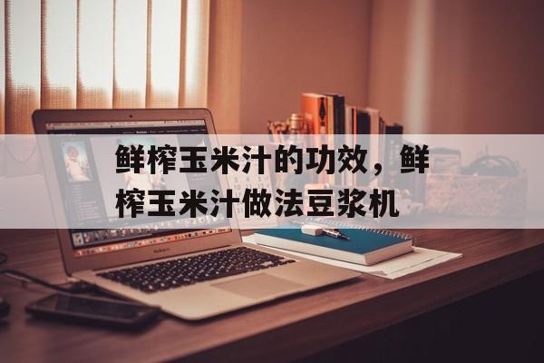 鲜榨玉米汁的功效，鲜榨玉米汁做法豆浆机-第1张图片-