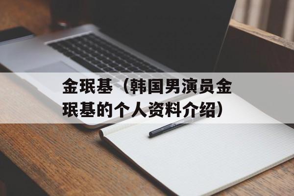 金珉基（韩国男演员金珉基的个人资料介绍）-第1张图片-