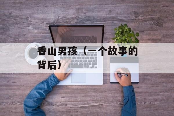 香山男孩（一个故事的背后）-第1张图片-