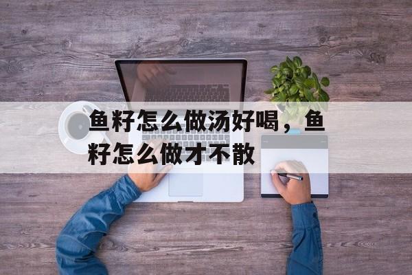 鱼籽怎么做汤好喝，鱼籽怎么做才不散-第1张图片-