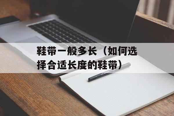 鞋带一般多长（如何选择合适长度的鞋带）-第1张图片-