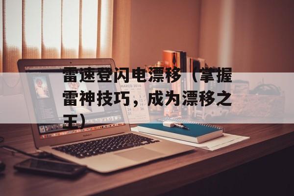 雷速登闪电漂移（掌握雷神技巧，成为漂移之王）-第1张图片-