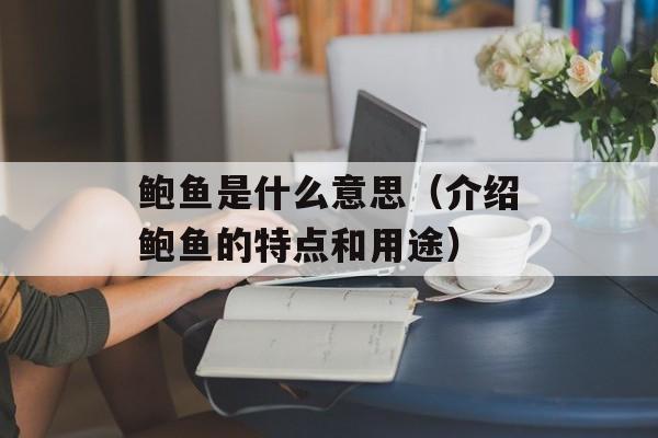 鲍鱼是什么意思（介绍鲍鱼的特点和用途）-第1张图片-