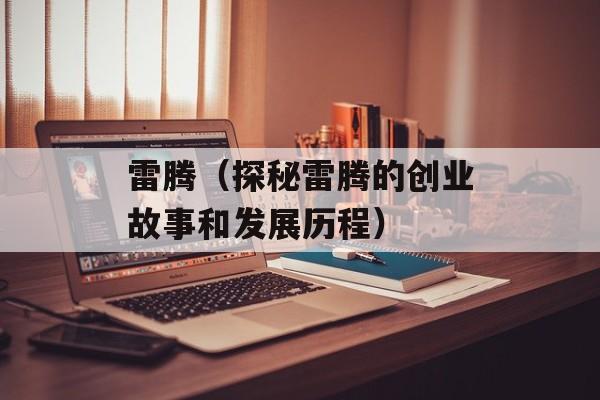 雷腾（探秘雷腾的创业故事和发展历程）-第1张图片-
