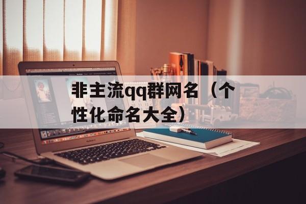 非主流qq群网名（个性化命名大全）-第1张图片-
