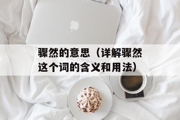 骤然的意思（详解骤然这个词的含义和用法）-第1张图片-
