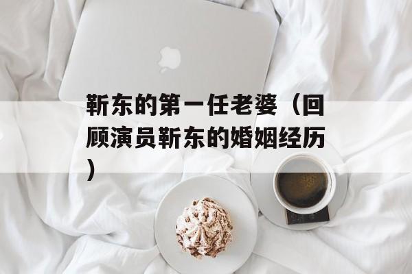 靳东的第一任老婆（回顾演员靳东的婚姻经历）-第1张图片-